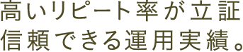 高いリピート率が立証信頼できる運用実績。